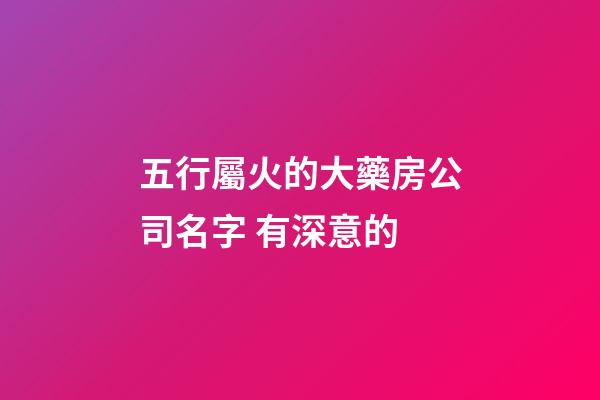 五行屬火的大藥房公司名字 有深意的-第1張-公司起名-玄機(jī)派